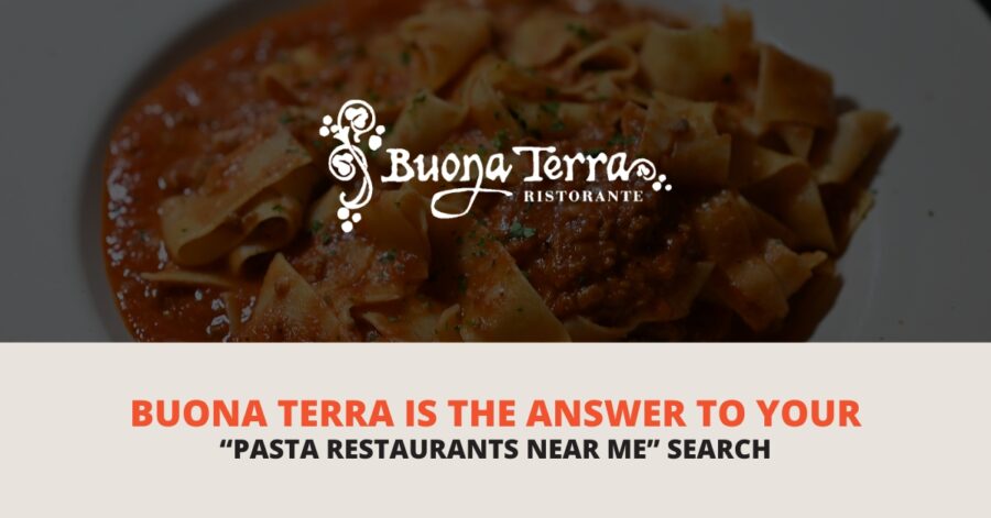 Buona Terra Is The Answer To Your “Pasta Restaurants Near Me” Search